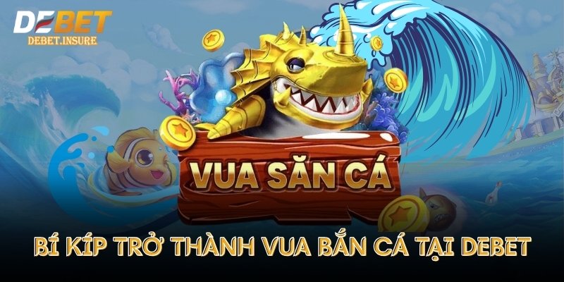 Bí kíp trở thành vua bắn cá tại Debet